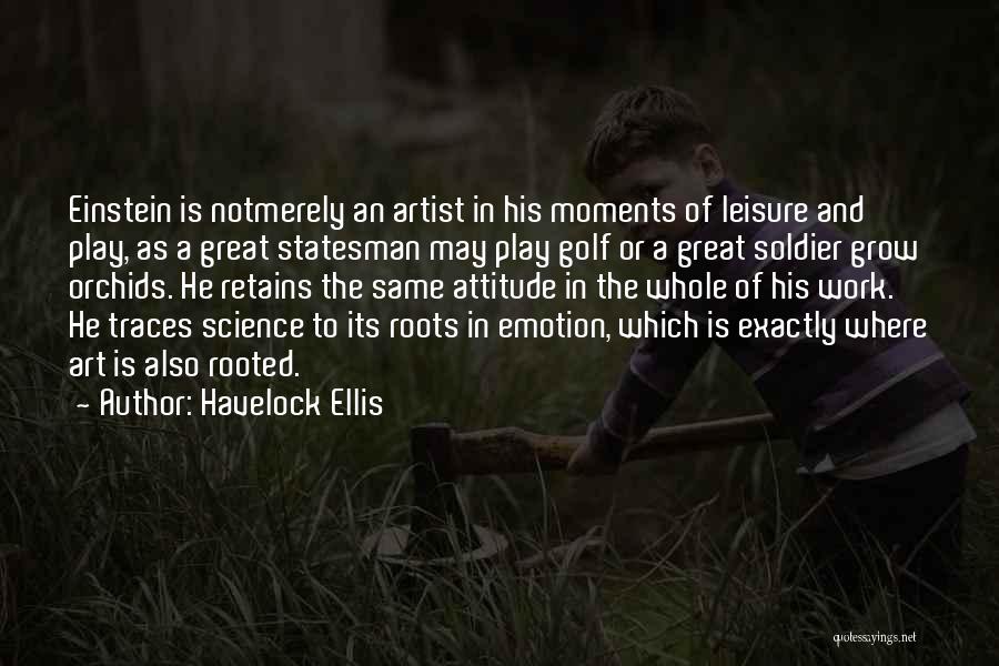 Havelock Ellis Quotes: Einstein Is Notmerely An Artist In His Moments Of Leisure And Play, As A Great Statesman May Play Golf Or