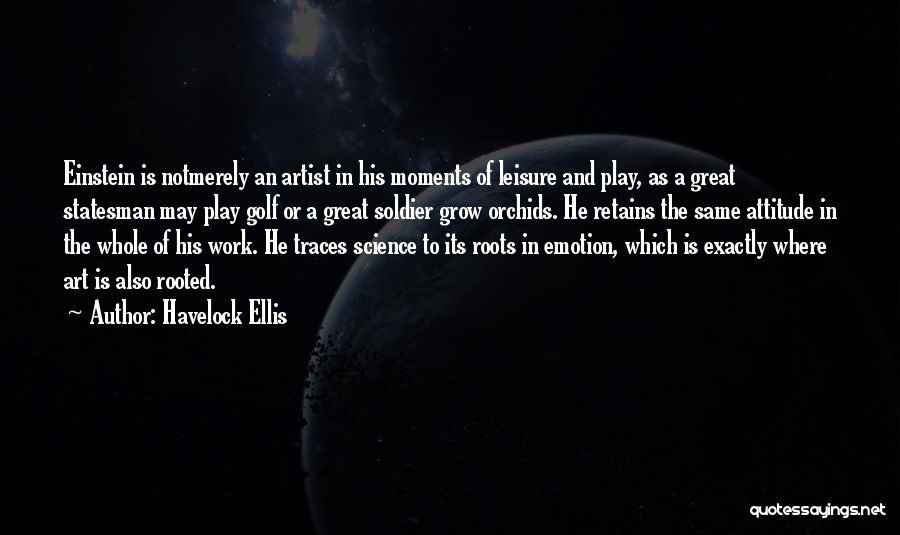 Havelock Ellis Quotes: Einstein Is Notmerely An Artist In His Moments Of Leisure And Play, As A Great Statesman May Play Golf Or