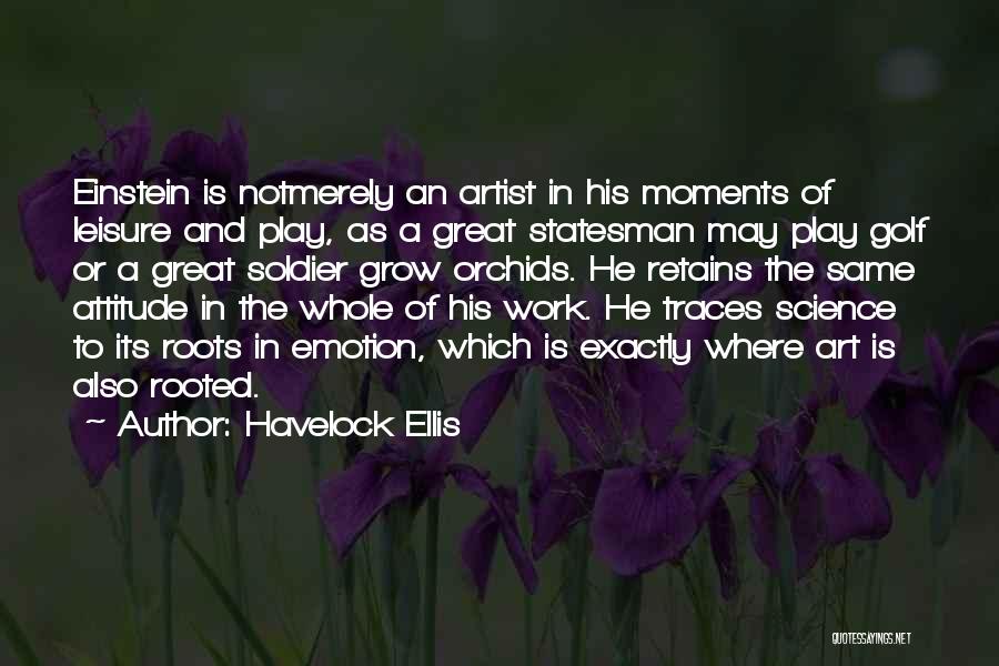 Havelock Ellis Quotes: Einstein Is Notmerely An Artist In His Moments Of Leisure And Play, As A Great Statesman May Play Golf Or