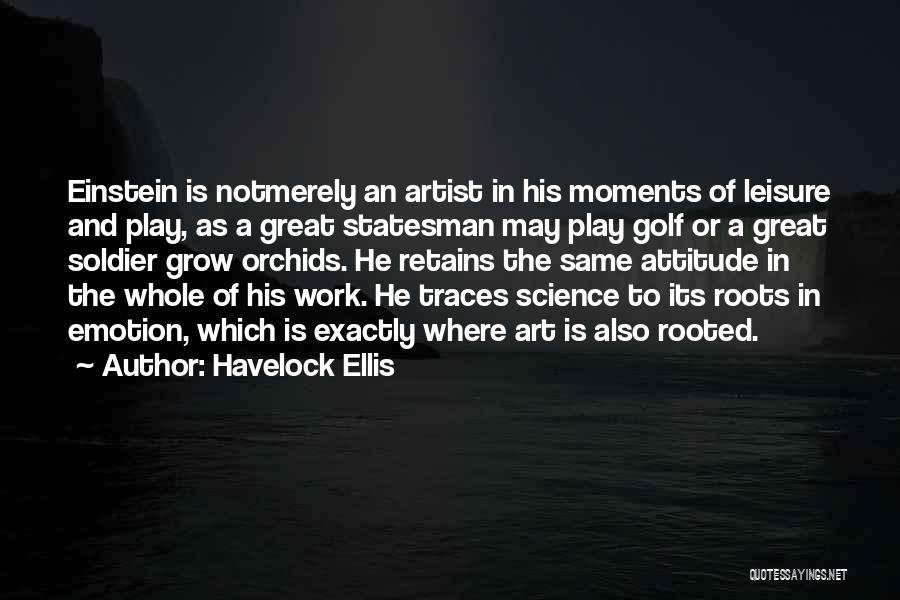 Havelock Ellis Quotes: Einstein Is Notmerely An Artist In His Moments Of Leisure And Play, As A Great Statesman May Play Golf Or