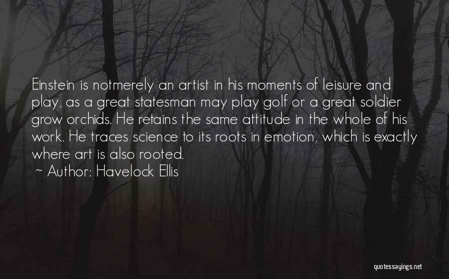 Havelock Ellis Quotes: Einstein Is Notmerely An Artist In His Moments Of Leisure And Play, As A Great Statesman May Play Golf Or
