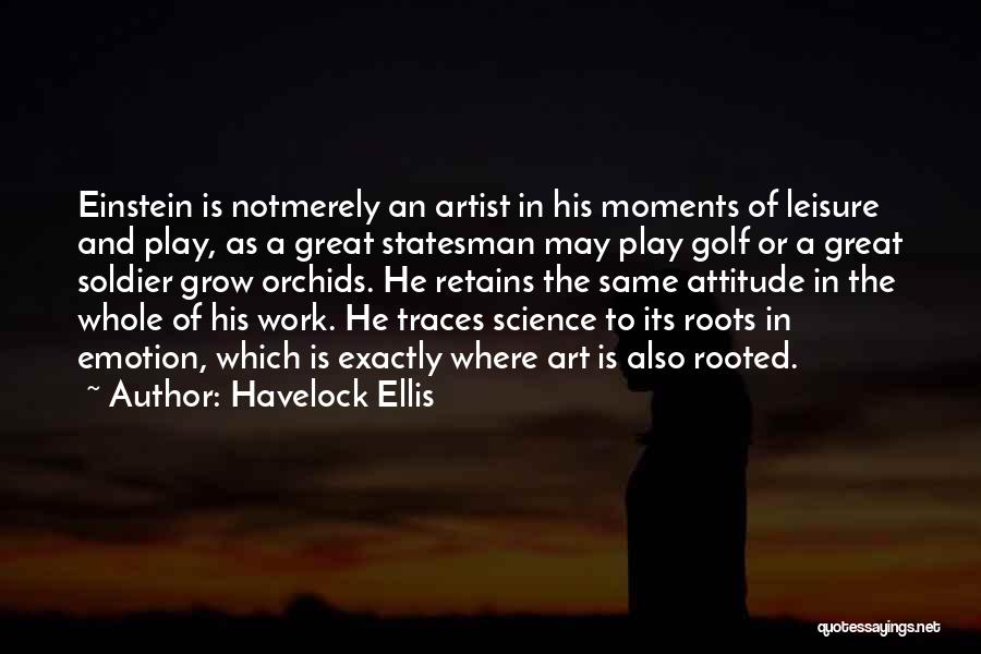 Havelock Ellis Quotes: Einstein Is Notmerely An Artist In His Moments Of Leisure And Play, As A Great Statesman May Play Golf Or