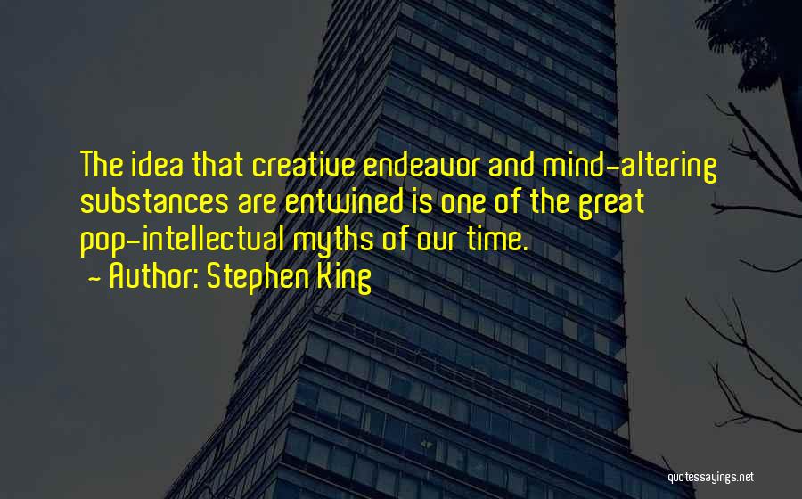 Stephen King Quotes: The Idea That Creative Endeavor And Mind-altering Substances Are Entwined Is One Of The Great Pop-intellectual Myths Of Our Time.