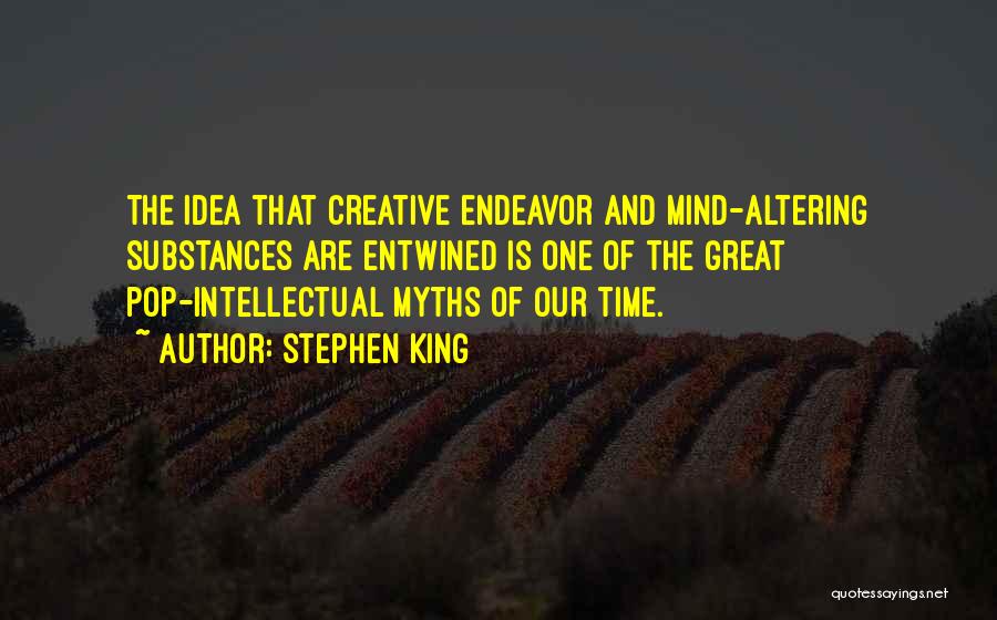 Stephen King Quotes: The Idea That Creative Endeavor And Mind-altering Substances Are Entwined Is One Of The Great Pop-intellectual Myths Of Our Time.