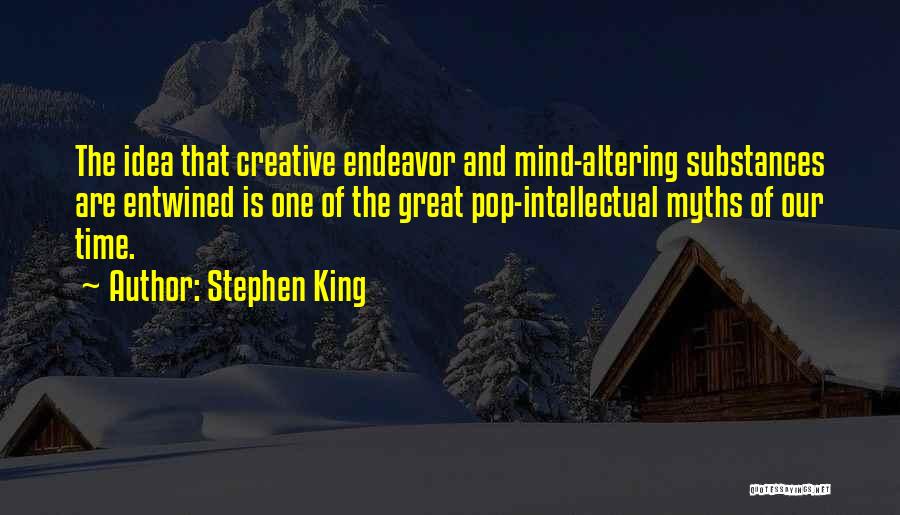 Stephen King Quotes: The Idea That Creative Endeavor And Mind-altering Substances Are Entwined Is One Of The Great Pop-intellectual Myths Of Our Time.