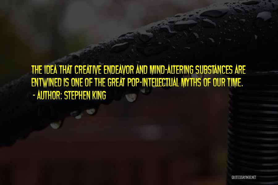 Stephen King Quotes: The Idea That Creative Endeavor And Mind-altering Substances Are Entwined Is One Of The Great Pop-intellectual Myths Of Our Time.