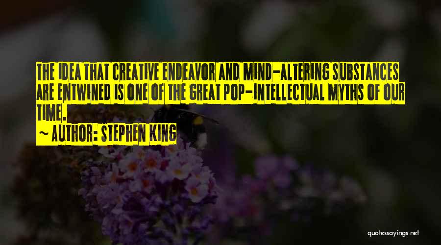 Stephen King Quotes: The Idea That Creative Endeavor And Mind-altering Substances Are Entwined Is One Of The Great Pop-intellectual Myths Of Our Time.