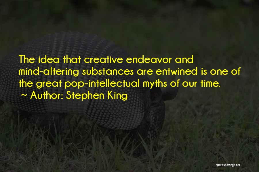 Stephen King Quotes: The Idea That Creative Endeavor And Mind-altering Substances Are Entwined Is One Of The Great Pop-intellectual Myths Of Our Time.