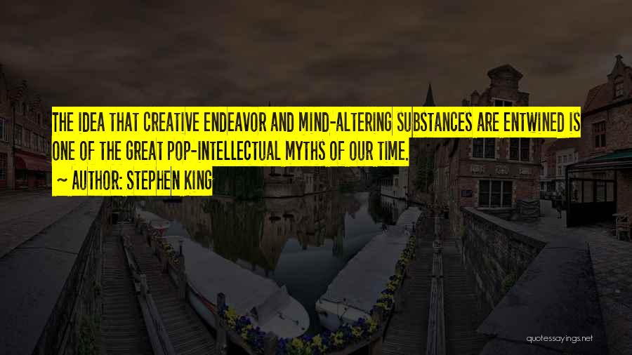 Stephen King Quotes: The Idea That Creative Endeavor And Mind-altering Substances Are Entwined Is One Of The Great Pop-intellectual Myths Of Our Time.