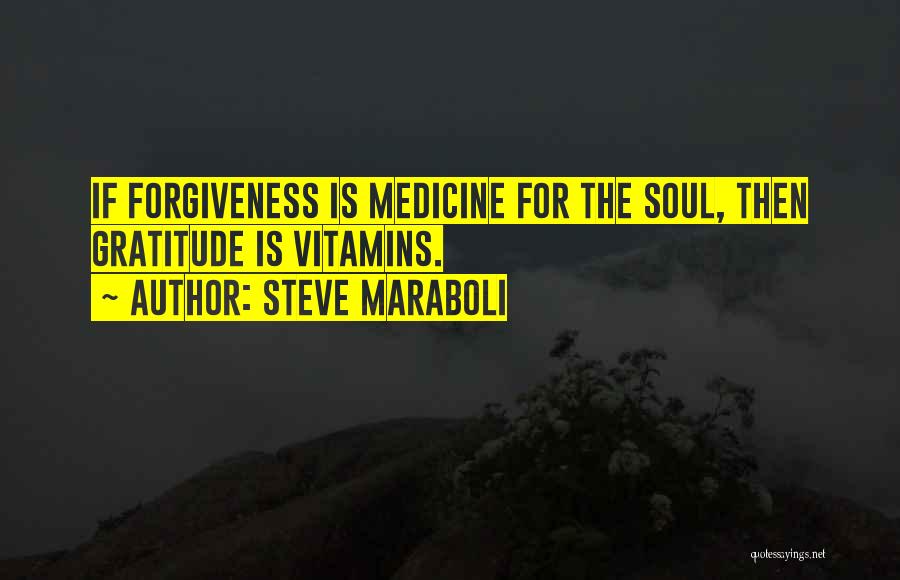 Steve Maraboli Quotes: If Forgiveness Is Medicine For The Soul, Then Gratitude Is Vitamins.