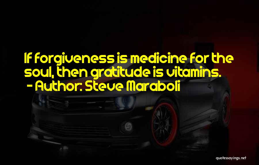 Steve Maraboli Quotes: If Forgiveness Is Medicine For The Soul, Then Gratitude Is Vitamins.