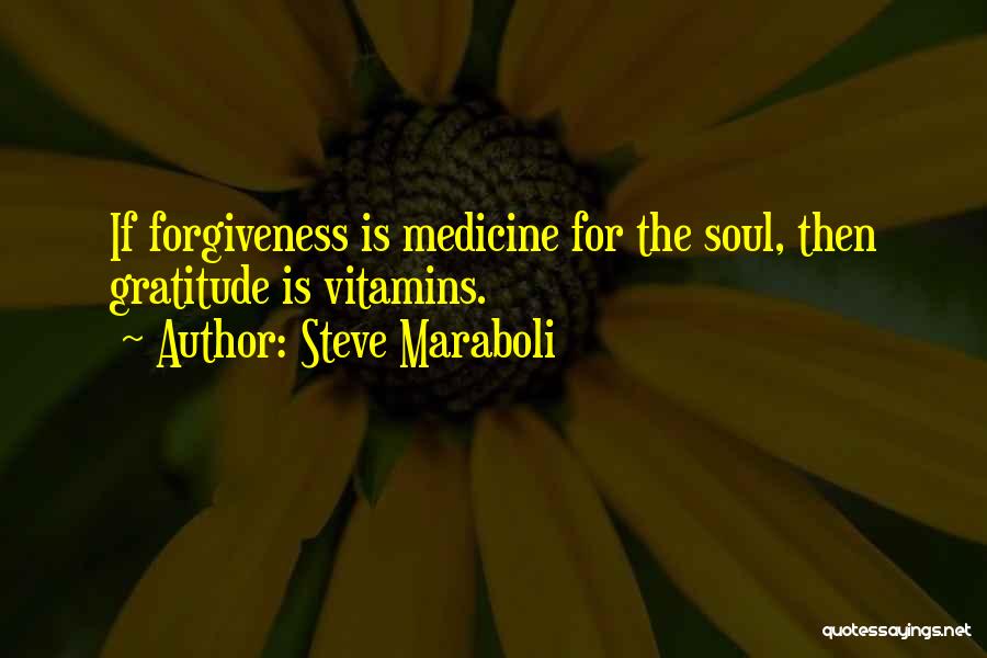 Steve Maraboli Quotes: If Forgiveness Is Medicine For The Soul, Then Gratitude Is Vitamins.