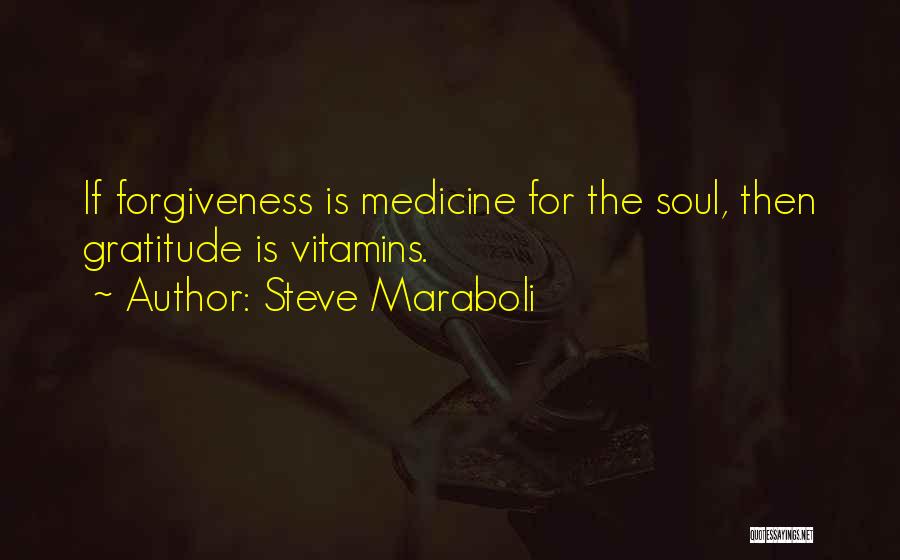 Steve Maraboli Quotes: If Forgiveness Is Medicine For The Soul, Then Gratitude Is Vitamins.