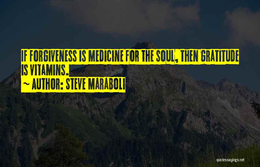 Steve Maraboli Quotes: If Forgiveness Is Medicine For The Soul, Then Gratitude Is Vitamins.