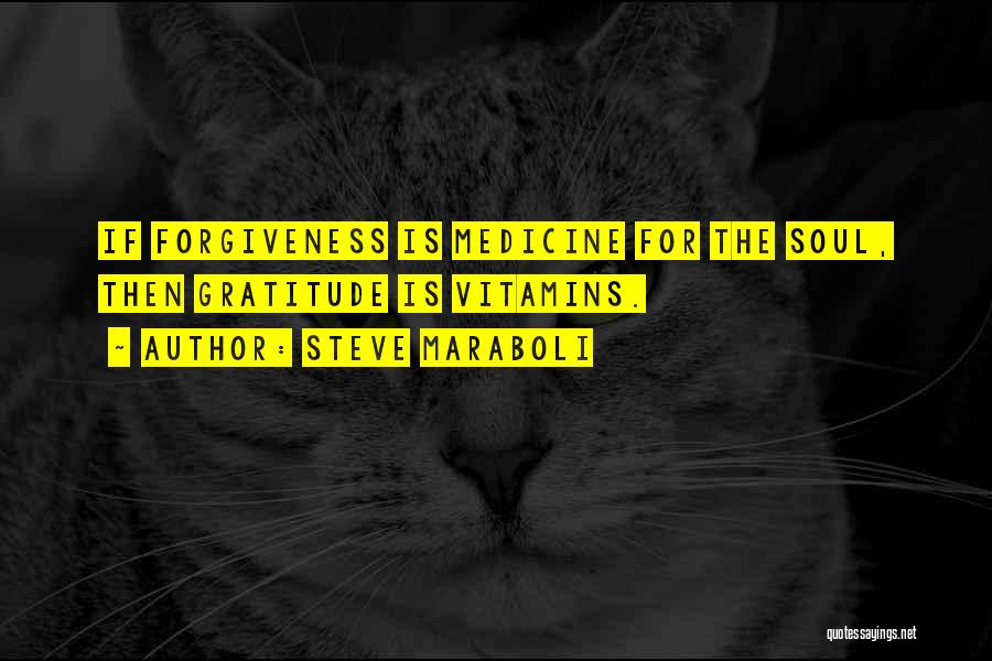 Steve Maraboli Quotes: If Forgiveness Is Medicine For The Soul, Then Gratitude Is Vitamins.