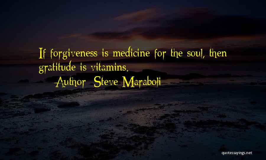 Steve Maraboli Quotes: If Forgiveness Is Medicine For The Soul, Then Gratitude Is Vitamins.