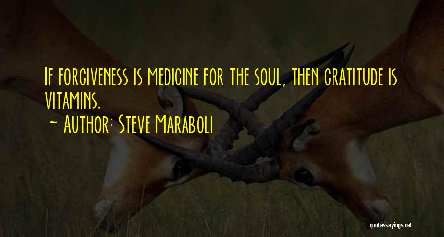 Steve Maraboli Quotes: If Forgiveness Is Medicine For The Soul, Then Gratitude Is Vitamins.