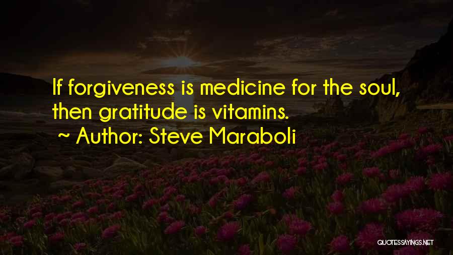 Steve Maraboli Quotes: If Forgiveness Is Medicine For The Soul, Then Gratitude Is Vitamins.
