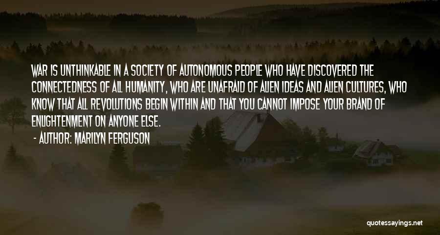 Marilyn Ferguson Quotes: War Is Unthinkable In A Society Of Autonomous People Who Have Discovered The Connectedness Of All Humanity, Who Are Unafraid