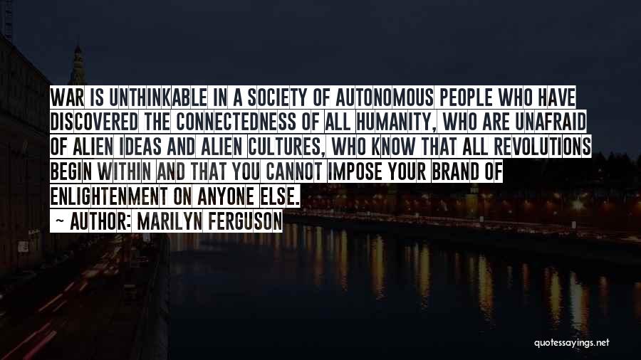 Marilyn Ferguson Quotes: War Is Unthinkable In A Society Of Autonomous People Who Have Discovered The Connectedness Of All Humanity, Who Are Unafraid