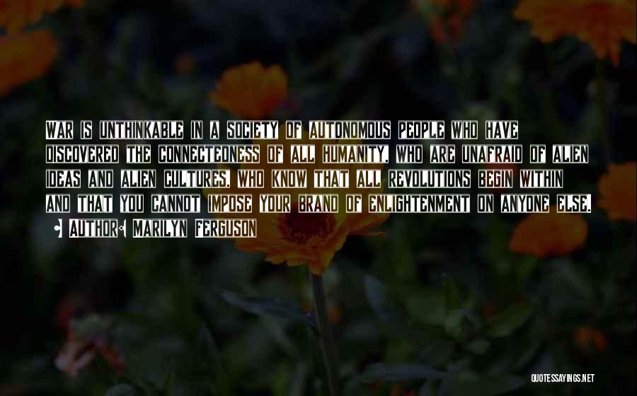 Marilyn Ferguson Quotes: War Is Unthinkable In A Society Of Autonomous People Who Have Discovered The Connectedness Of All Humanity, Who Are Unafraid