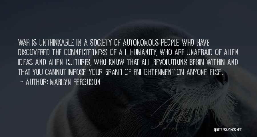 Marilyn Ferguson Quotes: War Is Unthinkable In A Society Of Autonomous People Who Have Discovered The Connectedness Of All Humanity, Who Are Unafraid