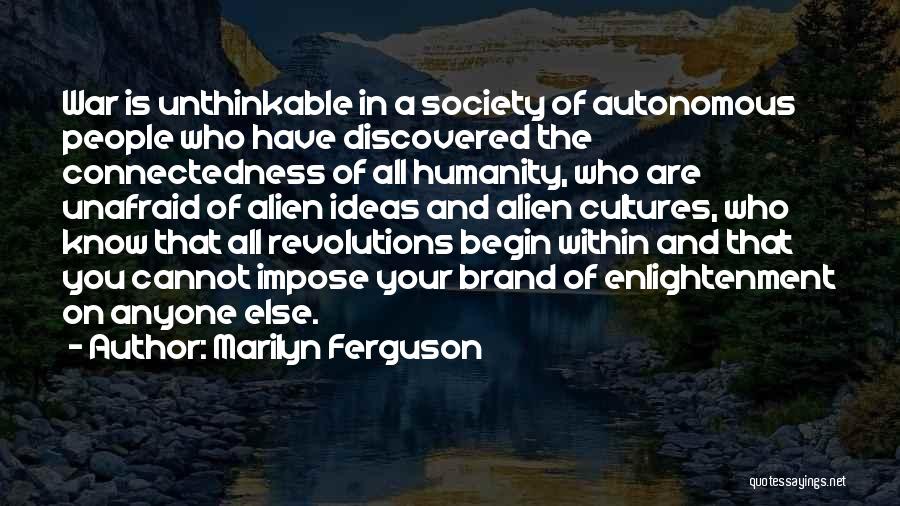 Marilyn Ferguson Quotes: War Is Unthinkable In A Society Of Autonomous People Who Have Discovered The Connectedness Of All Humanity, Who Are Unafraid