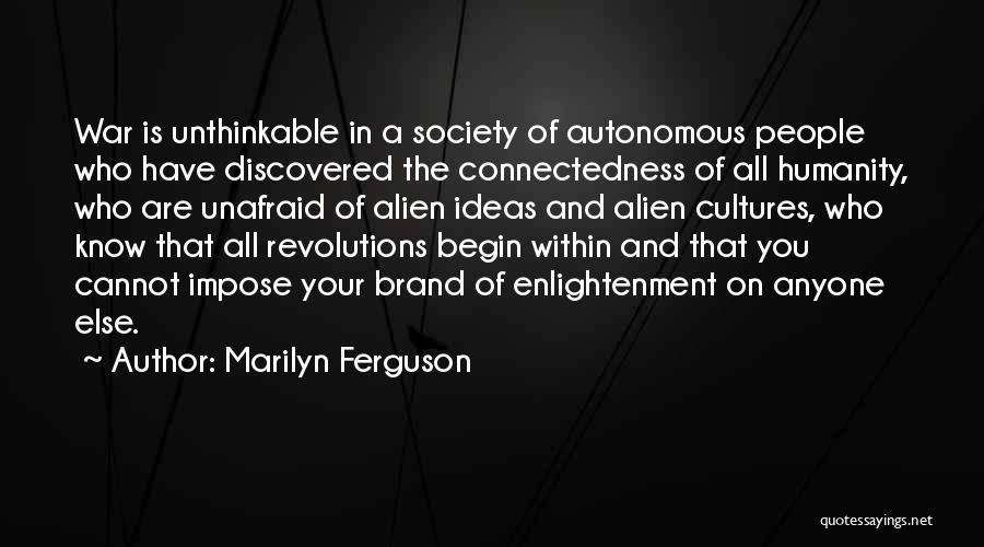 Marilyn Ferguson Quotes: War Is Unthinkable In A Society Of Autonomous People Who Have Discovered The Connectedness Of All Humanity, Who Are Unafraid