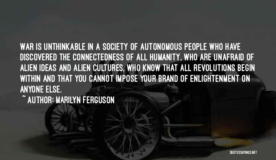 Marilyn Ferguson Quotes: War Is Unthinkable In A Society Of Autonomous People Who Have Discovered The Connectedness Of All Humanity, Who Are Unafraid