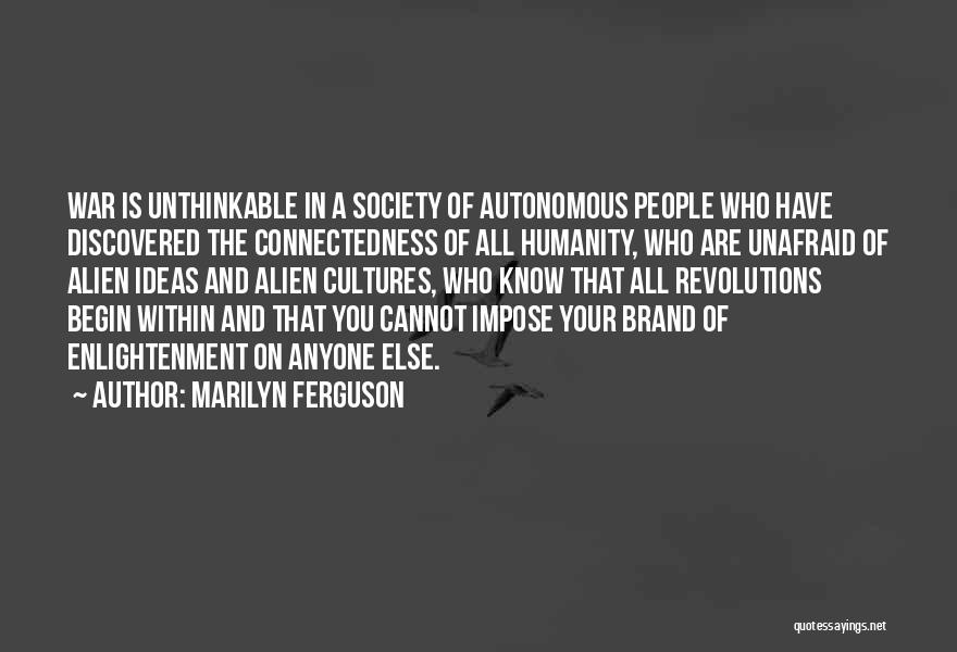 Marilyn Ferguson Quotes: War Is Unthinkable In A Society Of Autonomous People Who Have Discovered The Connectedness Of All Humanity, Who Are Unafraid