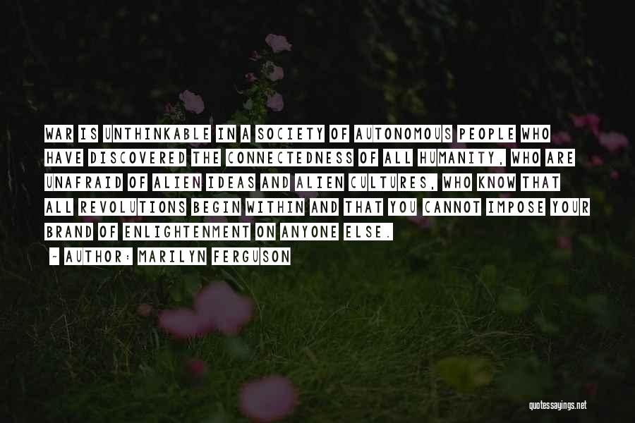 Marilyn Ferguson Quotes: War Is Unthinkable In A Society Of Autonomous People Who Have Discovered The Connectedness Of All Humanity, Who Are Unafraid