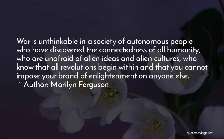 Marilyn Ferguson Quotes: War Is Unthinkable In A Society Of Autonomous People Who Have Discovered The Connectedness Of All Humanity, Who Are Unafraid