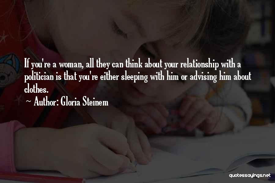 Gloria Steinem Quotes: If You're A Woman, All They Can Think About Your Relationship With A Politician Is That You're Either Sleeping With