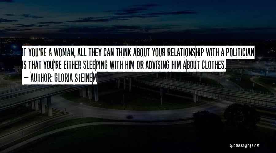 Gloria Steinem Quotes: If You're A Woman, All They Can Think About Your Relationship With A Politician Is That You're Either Sleeping With