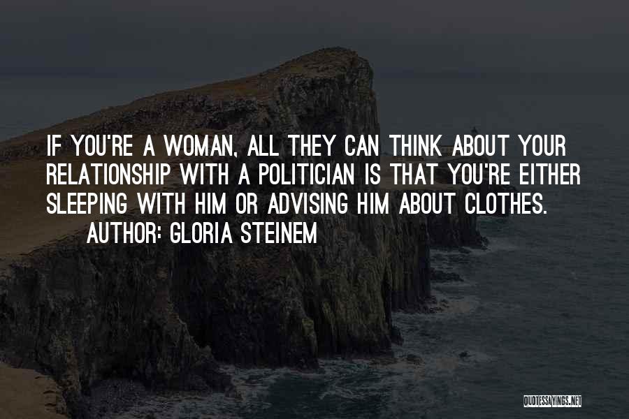 Gloria Steinem Quotes: If You're A Woman, All They Can Think About Your Relationship With A Politician Is That You're Either Sleeping With