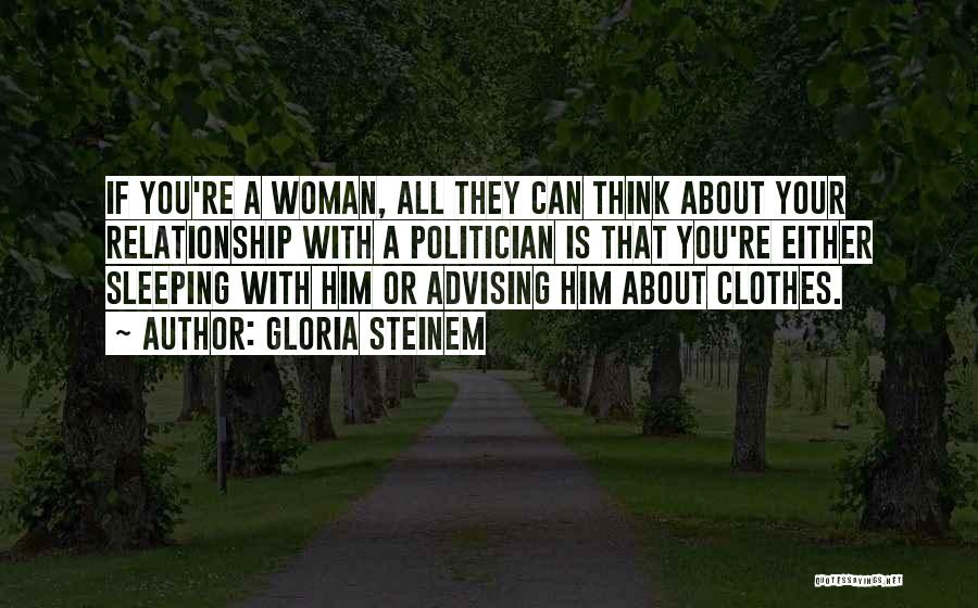 Gloria Steinem Quotes: If You're A Woman, All They Can Think About Your Relationship With A Politician Is That You're Either Sleeping With