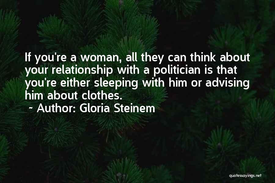 Gloria Steinem Quotes: If You're A Woman, All They Can Think About Your Relationship With A Politician Is That You're Either Sleeping With