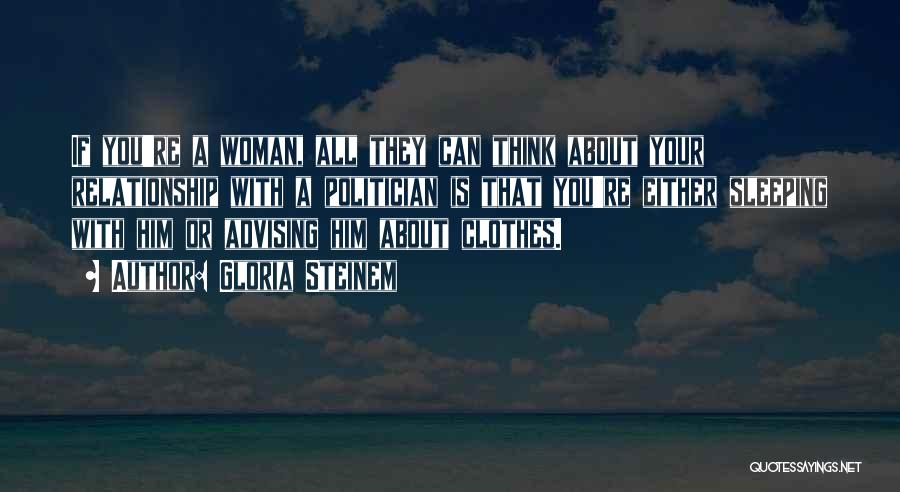 Gloria Steinem Quotes: If You're A Woman, All They Can Think About Your Relationship With A Politician Is That You're Either Sleeping With