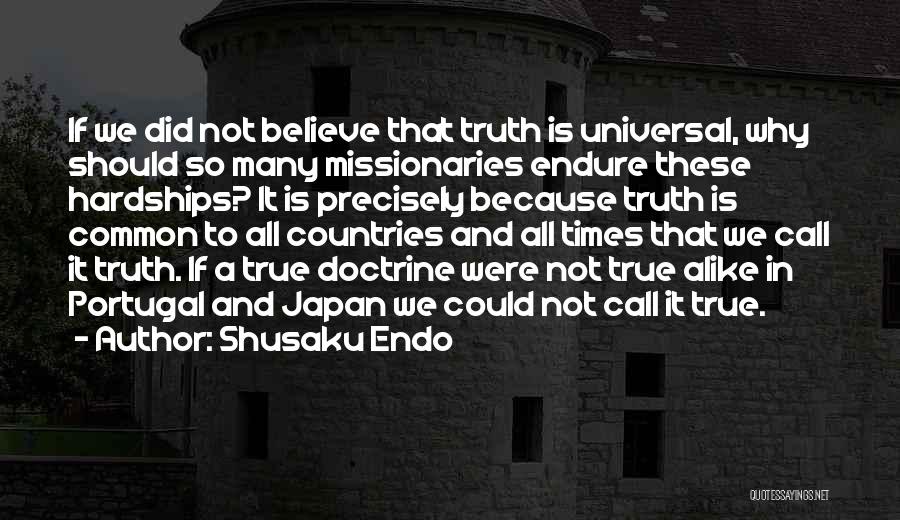 Shusaku Endo Quotes: If We Did Not Believe That Truth Is Universal, Why Should So Many Missionaries Endure These Hardships? It Is Precisely