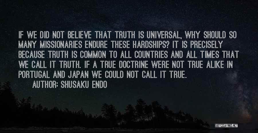 Shusaku Endo Quotes: If We Did Not Believe That Truth Is Universal, Why Should So Many Missionaries Endure These Hardships? It Is Precisely
