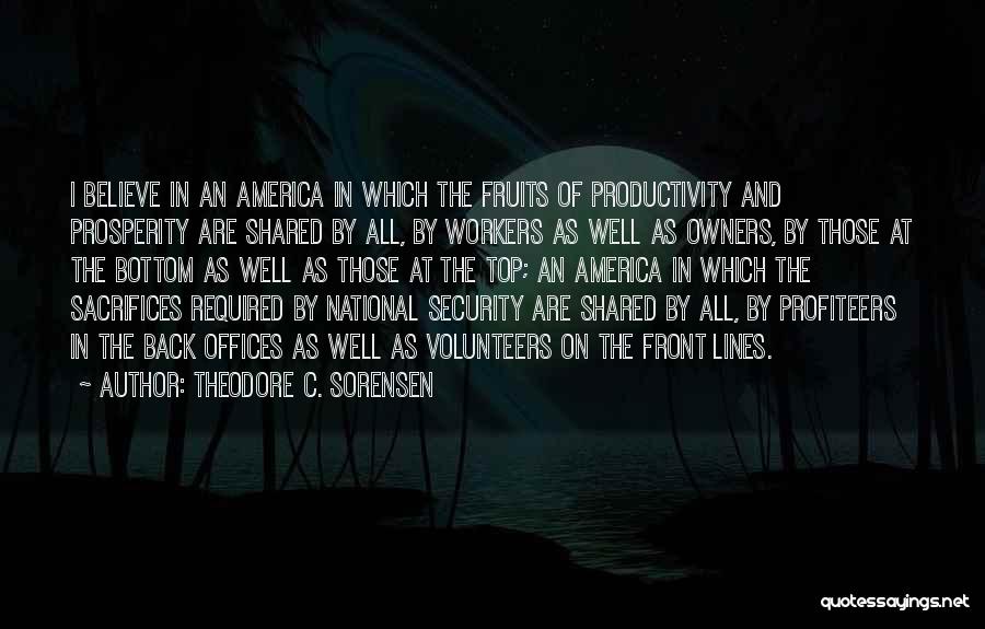 Theodore C. Sorensen Quotes: I Believe In An America In Which The Fruits Of Productivity And Prosperity Are Shared By All, By Workers As