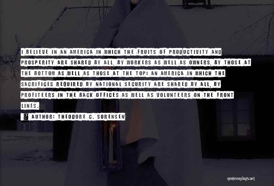 Theodore C. Sorensen Quotes: I Believe In An America In Which The Fruits Of Productivity And Prosperity Are Shared By All, By Workers As