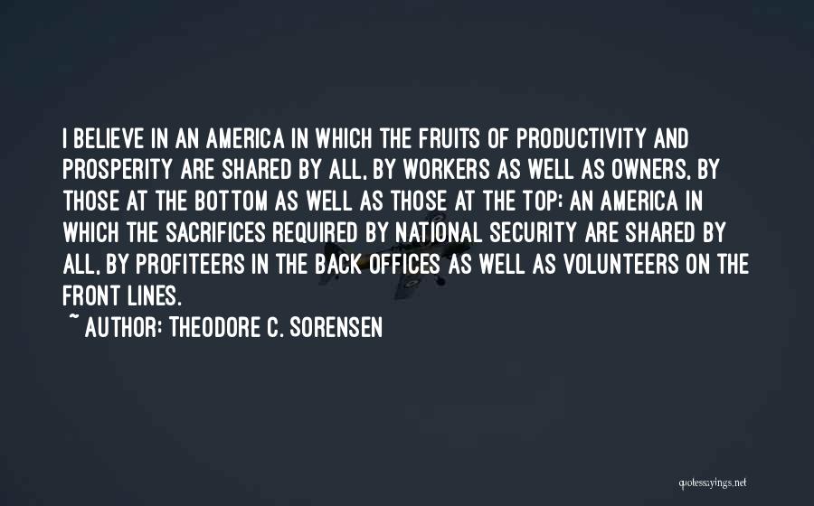 Theodore C. Sorensen Quotes: I Believe In An America In Which The Fruits Of Productivity And Prosperity Are Shared By All, By Workers As
