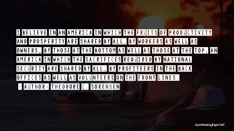 Theodore C. Sorensen Quotes: I Believe In An America In Which The Fruits Of Productivity And Prosperity Are Shared By All, By Workers As