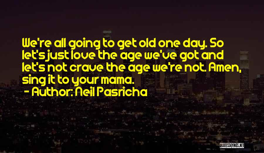 Neil Pasricha Quotes: We're All Going To Get Old One Day. So Let's Just Love The Age We've Got And Let's Not Crave