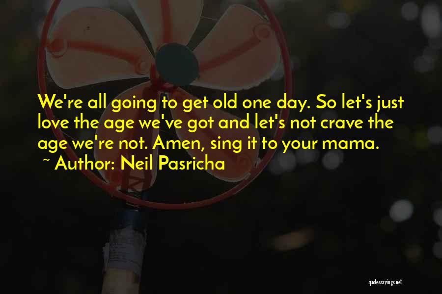 Neil Pasricha Quotes: We're All Going To Get Old One Day. So Let's Just Love The Age We've Got And Let's Not Crave