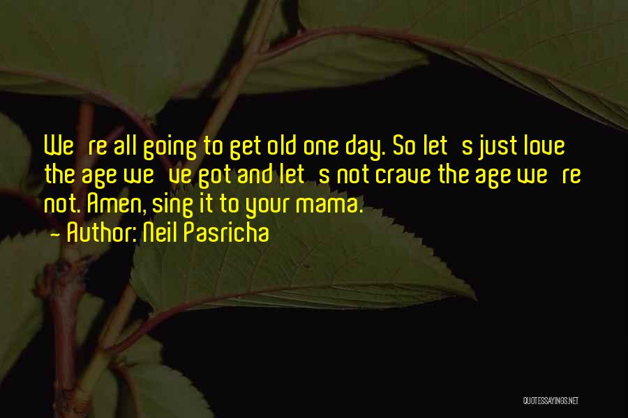 Neil Pasricha Quotes: We're All Going To Get Old One Day. So Let's Just Love The Age We've Got And Let's Not Crave