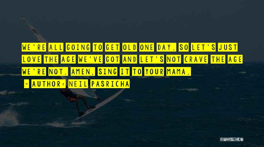 Neil Pasricha Quotes: We're All Going To Get Old One Day. So Let's Just Love The Age We've Got And Let's Not Crave