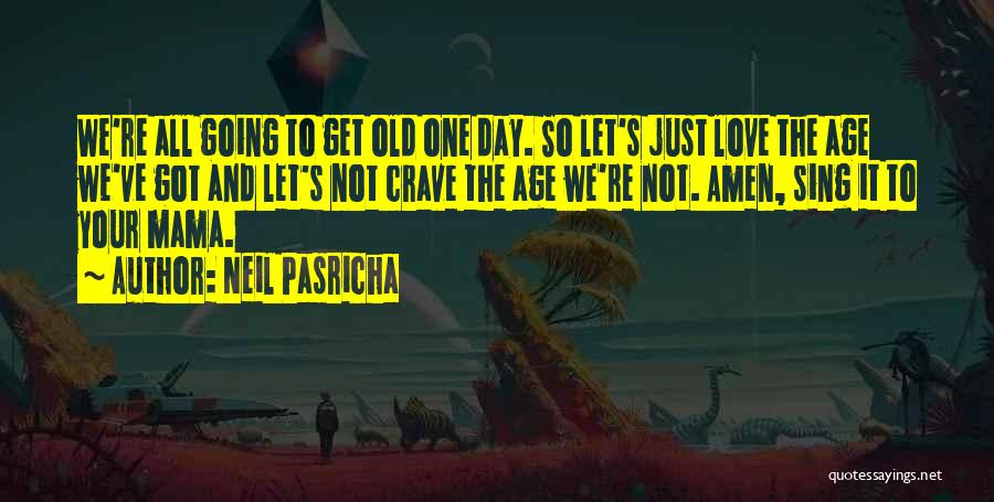 Neil Pasricha Quotes: We're All Going To Get Old One Day. So Let's Just Love The Age We've Got And Let's Not Crave