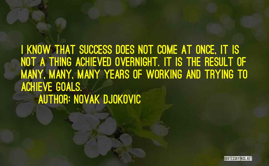 Novak Djokovic Quotes: I Know That Success Does Not Come At Once, It Is Not A Thing Achieved Overnight. It Is The Result